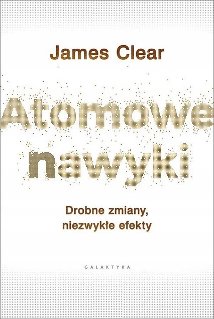 ATOMOWE NAWYKI JAMES CLEAR DROBNE ZMIANY, NIEZWYKŁE EFEKTY WYD. GALAKTYKA_1