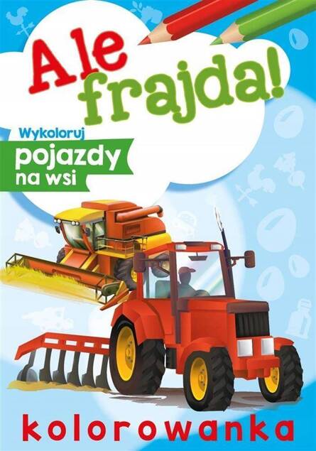 Kolorowanka Ale Frajda! Wykoloruj Pojazdy Na Wsi 3+ Skrzat_1