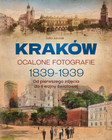 Kraków. Ocalone Fotografie 1839-1939. Album Historyczny Przedwojennego Miasta