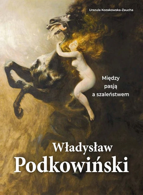 Władysław Podkowiński. Między pasją a szaleństwem Urszula Kozakowska-Zaucha