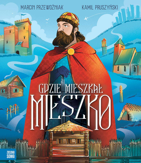 Gdzie Mieszkał Mieszko. Historia Polski dla Dzieci. Marcin Przewoźniak
