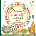 Aromaty i smaki z pól i łąk. 78 roślin i 120 przepisów zdrowej kuchni – praca zbiorowa