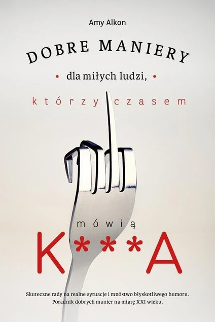 Dobre maniery dla miłych ludzi, którzy czasem mówią K***A Amy Alkon