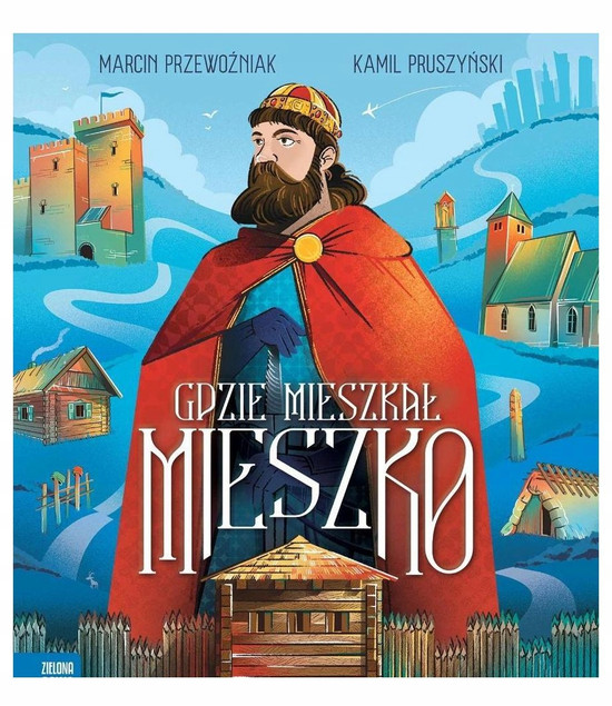 Gdzie Mieszkał Mieszko. Historia Polski dla Dzieci. Marcin Przewoźniak