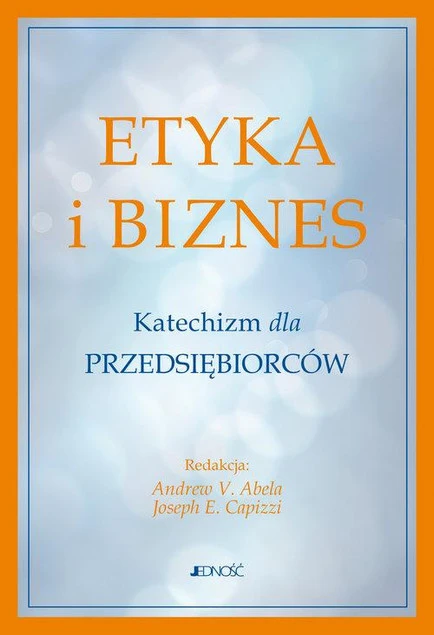 Etyka i biznes. Katechizm dla przedsiębiorców – Andrew V. Abela i Joseph E. Capizzi