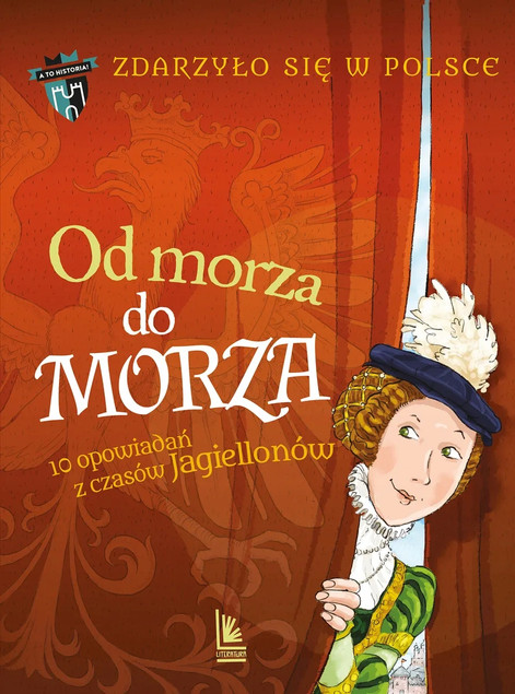 Od morza do morza. 10 opowiadań z czasów Jagiellonów. Zdarzyło się w Polsce Grażyna Bąkiewicz, Kazimierz Szymeczko, Paweł Wakuła