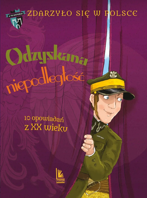 Odzyskana niepodległość. 10 opowiadań z XX wieku. Zdarzyło się w Polsce. Grażyna Bąkiewicz, Kazimierz Szymeczko, Paweł Wakuła