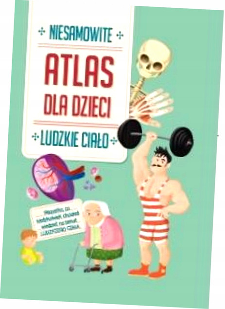 Niesamowity Atlas dla dzieci. Ludzkie ciało Praca zbiorowa