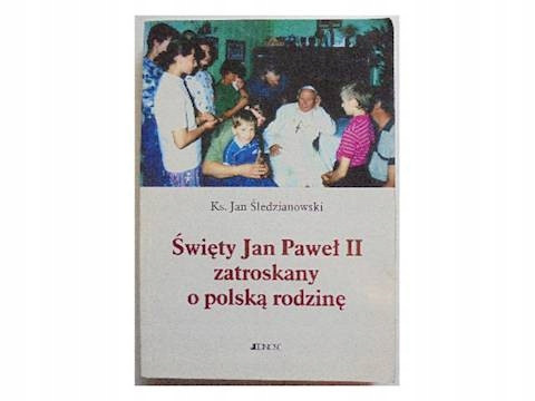 Święty Jan Paweł II zatroskany o polską rodzinę Śledzianowski Jan