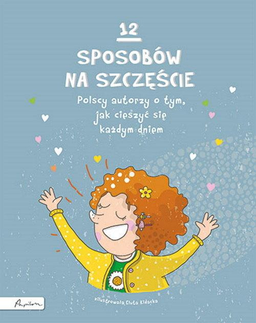 12 sposobów na szczęście. Polscy autorzy o tym, jak cieszyć się każdym dniem Praca zbiorowa