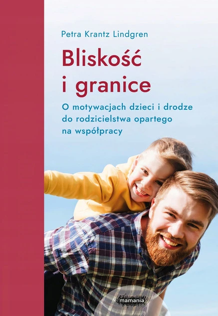 Bliskość i granice. O motywacjach dzieci i drodze do rodzicielstwa opartego na współpracy Petra Krantz-Lindgren