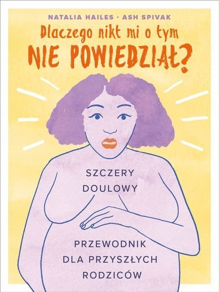 Dlaczego nikt mi o tym nie powiedział? Szczery doulowy przewodnik dla przyszłych rodziców Natalia Hailes, Ash Spivak