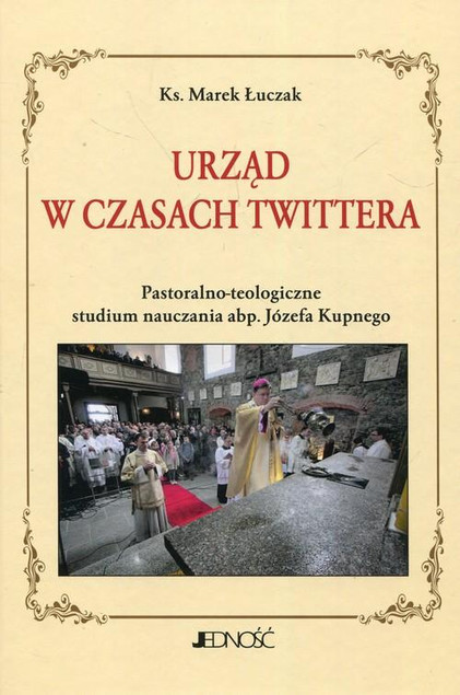 Urząd w czasach Twittera. Pastoralno-teologiczne studium nauczania abp. Józefa Kupnego – Marek Łuczak