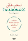 Jak zyskać świadomość. 21-dniowy program uważności zmniejszający lęk i kultywujący spokój Daniel J. Siegel