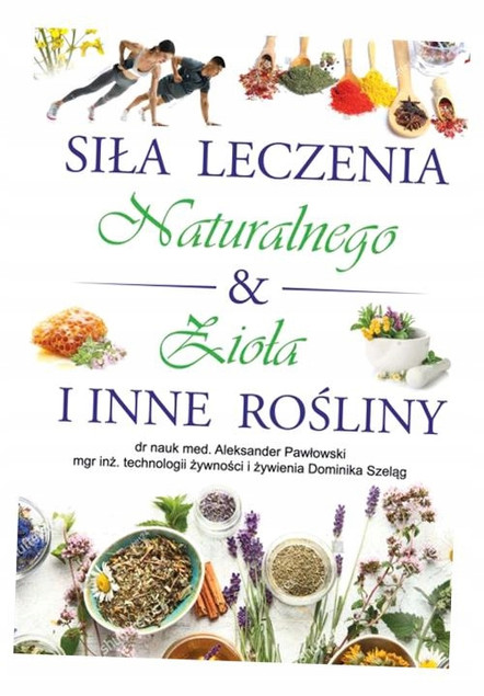 Siła leczenia naturalnego & zioła i inne rośliny Aleksander Pawłowski, Dominika Szeląg