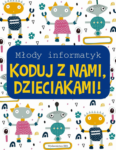 Młody informatyk. Koduj z nami, dzieciakami! Praca zbiorowa