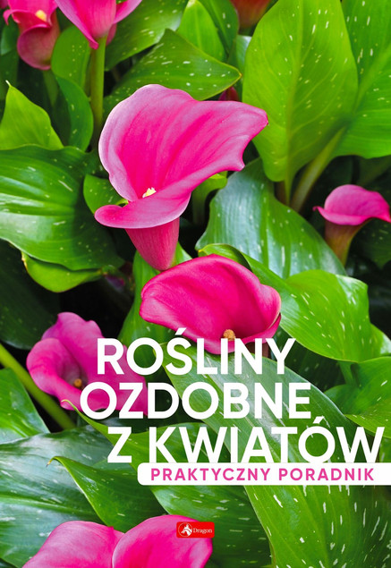Rośliny ozdobne z kwiatów. Poradnik praktyczny Praca zbiorowa