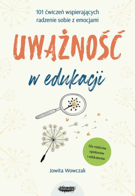 Uważność w edukacji. 101 ćwiczeń wspierających radzenie sobie z emocjami. Wydawnictwo Mamania Jowita Wowczak