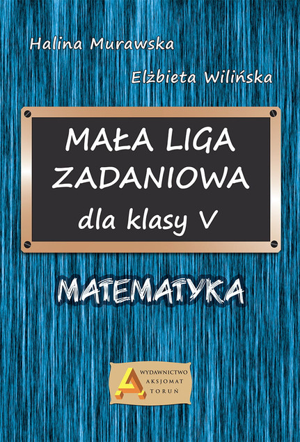 Mała Liga Zadaniowa Klasa 5 SP Matematyka Elżbieta Wilińska Halina Murawska Aksjomat Toruń