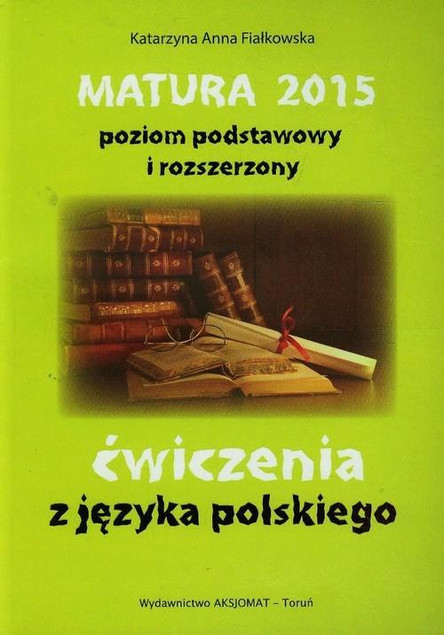 Matura 2015 Język Polski: Ćwiczenia Podst. i Rozsz. – Fiałkowska