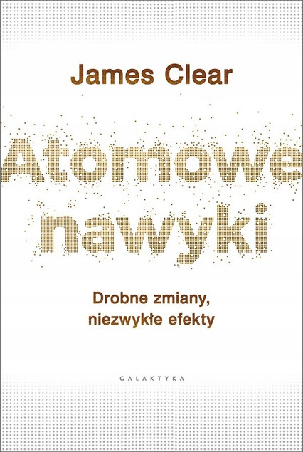 Atomowe Nawyki Drobne Zmiany Niezwykłe Efekty James Clear Galaktyka