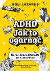 ADHD. Jak to ogarnąć. Sprawdzone lifehacki dla nastolatków - Soli Lazarus