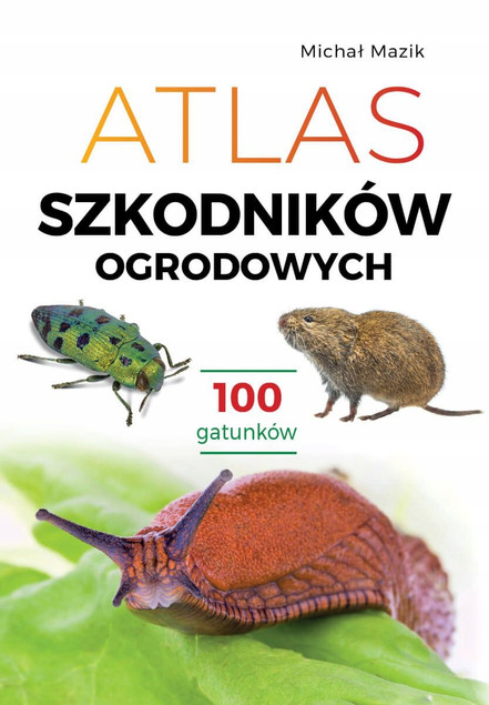 Atlas Szkodników Ogrodowych: 100 Gatunków, Identyfikacja i Zwalczanie - Michał Mazik