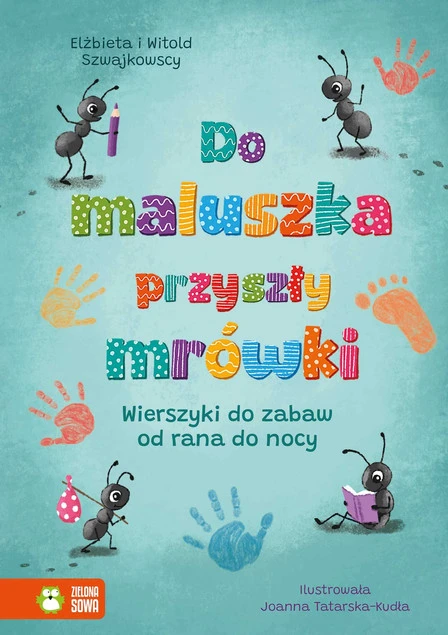 DO MALUSZKA PRZYSZŁY MRÓWKI. Wierszyki do Zabaw od Rano do Nocy - Elżbieta Szwajkowska