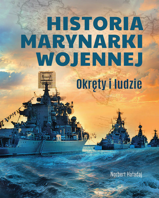 Historia Marynarki Wojennej: Okręty, Bitwy, Ludzie - Norbert Haładaj