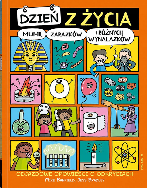Dzień z życia mumii, zarazków i różnych wynalazków. Odjazdowe opowieści o odkryciach