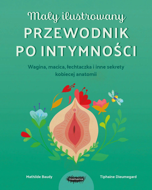 Mały ilustrowany przewodnik po intymności. Wagina, macica, łechtaczka i inne sekrety kobiecej anatom Tiphaine Dieumegard