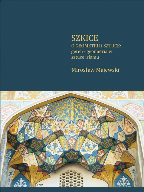 Szkice o geometrii i sztuce: gereh - geometria w sztuce islamu Mirosław Majewski