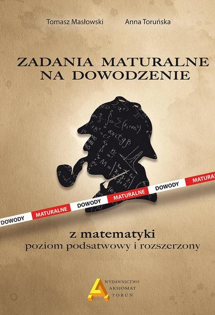 Zadania maturalne na dowodzenie z matematyki Poziom podstawowy i rozszerzony Anna Toruńska, Tomasz Masłowski okładka