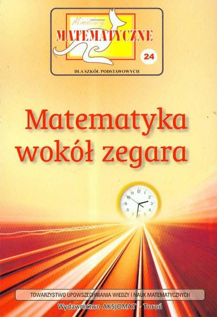 Miniatury Matematyczne 24: Matematyka wokół Zegara – A. Świątek, P. Nodzyński, Z. Bobiński