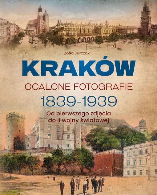 KRAKÓW. OCALONE FOTOGRAFIE 1839-1939. OD PIERWSZEGO ZDJĘCIA DO II WOJNY ŚWI_1