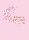 Planer Przyszłej Mamy: Kompletny Niezbędnik Ciążowy (Praca zbiorowa)