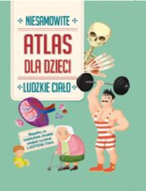 Niesamowity Atlas dla dzieci. Ludzkie ciało Praca zbiorowa