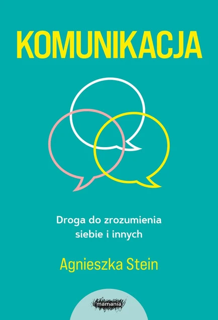 Komunikacja. Droga do zrozumienia siebie i innych Agnieszka Stein