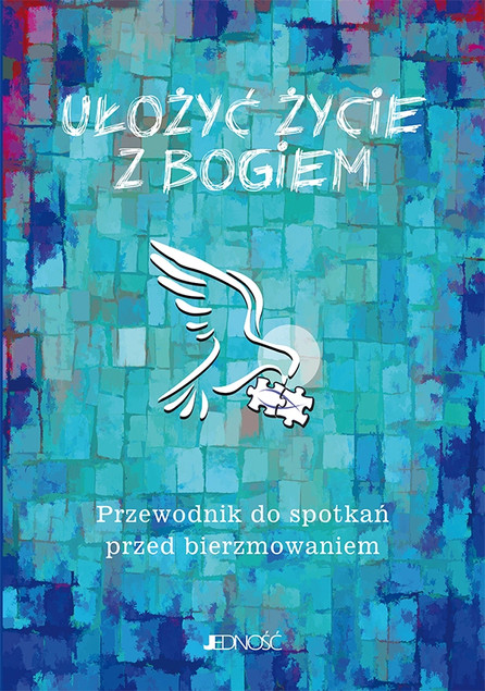 Ułożyć życie z Bogiem. Przewodnik do spotkań przed bierzmowaniem – Ewelina Parszewska, Krzysztof Mielnicki, Marcin Gołębiewski