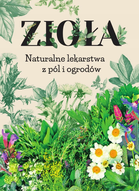 Zioła. Naturalne Lekarstwa z Pól i Ogrodów – Kompendium Fitoterapii Praca zbiorowa