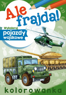 Kolorowanka Ale Frajda! Wykoloruj Pojazdy Wojskowe 3+ Skrzat