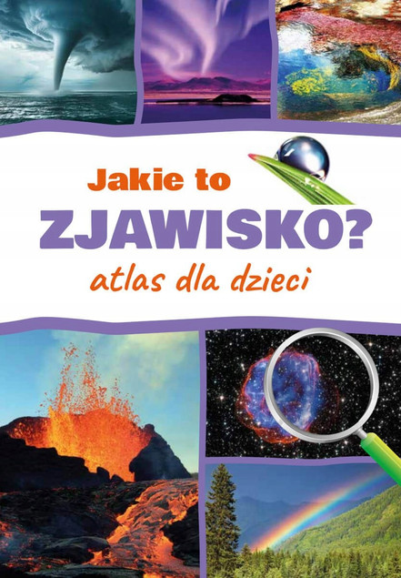 Jakie to Zjawisko? Atlas dla Dzieci Monika Płóciennik - Odkryj Tajemnice Natury