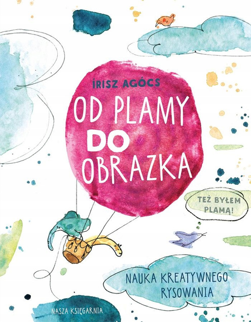 Od Plamy Do Obrazka Nauka KREATYWNEGO Rysowania Agócs 6+ Nasza Księgarnia