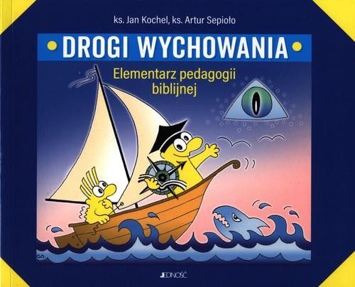 Drogi wychowania. Elementarz pedagogii biblijnej ks. Jan Kochel, ks. Artur Sepioło, s. Anna Szadko