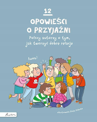 12 opowieści o przyjaźni. Polscy autorzy o tym, jak tworzyć dobre relacje Praca zbiorowa