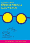 Dziecko z bliska idzie w świat Agnieszka Stein