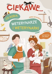 Co Robią Weterynarze i Weterynarki Anna Bykowska 3+ Nasza Księgarnia