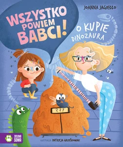 Wszystko powiem babci! O kupie dinozaura. Joanna Jagiełło, Patrycja Grześkowiak