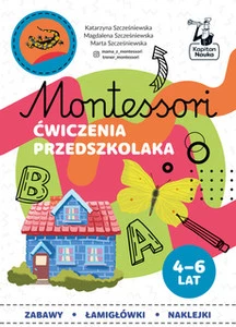 Montessori Ćwiczenia przedszkolaka 4-6 lata Katarzyna Szcześniewska, Magdalena Szcześniewska, Marta Szcześniewska